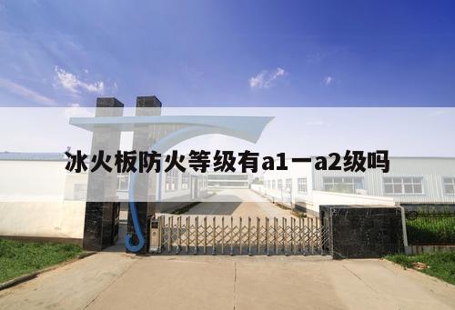 冰火板防火等級(jí)有a1一a2級(jí)嗎